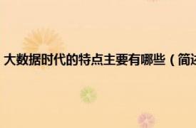 大数据时代的特点主要有哪些（简述什么是大数据时代相关内容简介介绍）