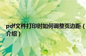 pdf文件打印时如何调整页边距（pdf打印怎么调整页面布局相关内容简介介绍）