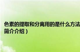 色素的提取和分离用的是什么方法（色素的提取与分离原理及步骤相关内容简介介绍）