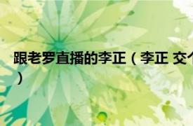 跟老罗直播的李正（李正 交个朋友直播间主播、罗永浩直播搭档）