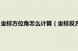 坐标方位角怎么计算（坐标反方位角如何计算相关内容简介介绍）