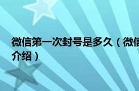 微信第一次封号是多久（微信第一次被封会封多久相关内容简介介绍）