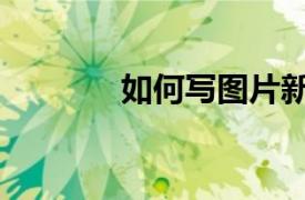 如何写图片新闻（图片新闻）