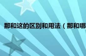 那和这的区别和用法（那和哪的用法和区别相关内容简介介绍）