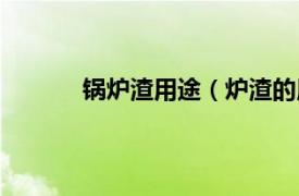 锅炉渣用途（炉渣的用途相关内容简介介绍）