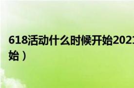 618活动什么时候开始2021（2022年的618活动什么时候开始）