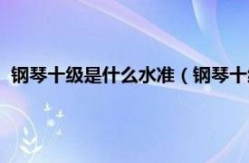 钢琴十级是什么水准（钢琴十级是什么水平相关内容简介介绍）