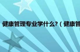 健康管理专业学什么?（健康管理专业学什么相关内容简介介绍）