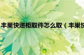 丰巢快递柜取件怎么取（丰巢快递柜怎么取件相关内容简介介绍）