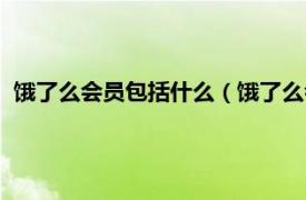 饿了么会员包括什么（饿了么会员有什么用相关内容简介介绍）