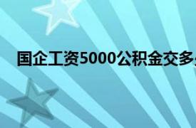 国企工资5000公积金交多少（工资5000公积金交多少）