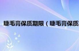 睫毛膏保质期限（睫毛膏保质期一般是多久相关内容简介介绍）