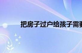 把房子过户给孩子需要多少费用,要购房资格吗