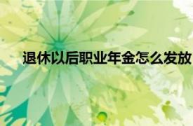 退休以后职业年金怎么发放（退休人员职业年金怎么发放）