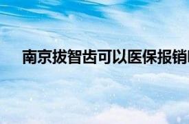 南京拔智齿可以医保报销吗（拔智齿可以医保报销吗）