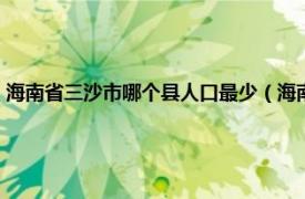 海南省三沙市哪个县人口最少（海南三沙市有多少人口相关内容简介介绍）