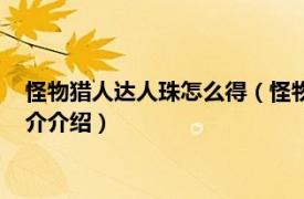 怪物猎人达人珠怎么得（怪物猎人世界达人珠怎么刷相关内容简介介绍）