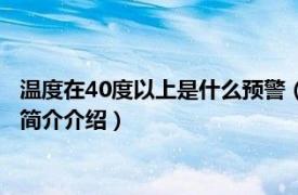 温度在40度以上是什么预警（40度以上温度是什么预警相关内容简介介绍）