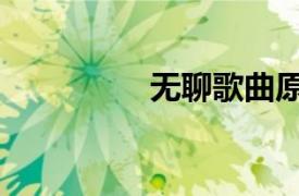 无聊歌曲原唱（无聊歌）