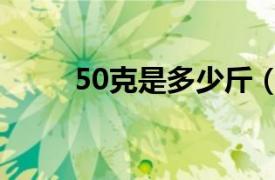 50克是多少斤（50千克是多少斤）