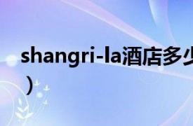 shangri-la酒店多少家（SHANGRI-LA酒店）