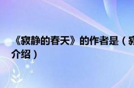 《寂静的春天》的作者是（寂静的春天的作者是谁相关内容简介介绍）