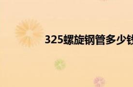 325螺旋钢管多少钱一米（325螺旋钢管）