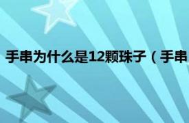 手串为什么是12颗珠子（手串12颗什么意思相关内容简介介绍）