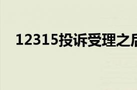 12315投诉受理之后多长时间能解决问题