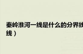 秦岭淮河一线是什么的分界线10条（秦岭淮河一线是什么的分界线）