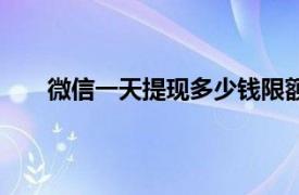 微信一天提现多少钱限额（微信提现限额多少一天）