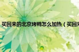 买回来的北京烤鸭怎么加热（买回来的北京烤鸭怎么吃相关内容简介介绍）