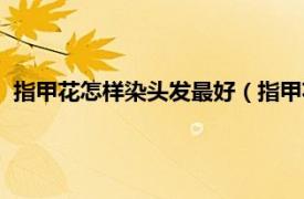 指甲花怎样染头发最好（指甲花怎么染头发相关内容简介介绍）