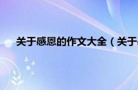 关于感恩的作文大全（关于感恩的作文相关内容简介介绍）