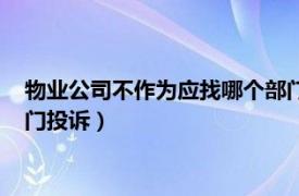 物业公司不作为应找哪个部门投诉（物业公司不作为应找哪个部门投诉）