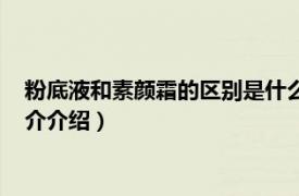 粉底液和素颜霜的区别是什么（粉底液和素颜霜区别相关内容简介介绍）