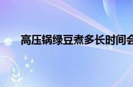 高压锅绿豆煮多长时间会熟（绿豆煮多长时间会熟）