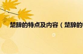 楚辞的特点及内容（楚辞的特点是什么相关内容简介介绍）