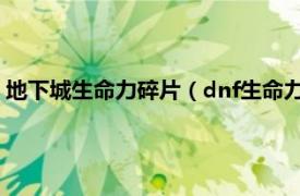 地下城生命力碎片（dnf生命力碎片怎么收集相关内容简介介绍）