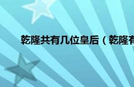 乾隆共有几位皇后（乾隆有几个皇后相关内容简介介绍）