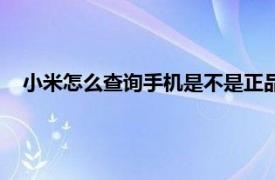 小米怎么查询手机是不是正品（小米手机怎么查是不是正品）