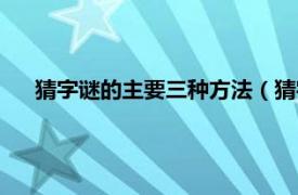 猜字谜的主要三种方法（猜字谜的方法相关内容简介介绍）