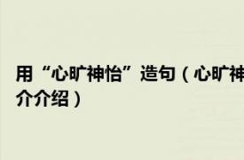 用“心旷神怡”造句（心旷神怡造句 这10句你喜欢吗相关内容简介介绍）