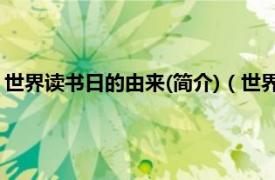 世界读书日的由来(简介)（世界读书日的由来相关内容简介介绍）