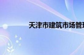 天津市建筑市场管理条例属于行政法规吗