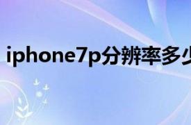 iphone7p分辨率多少（苹果7p分辨率多少）