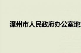 漳州市人民政府办公室地址（漳州市人民政府办公室）