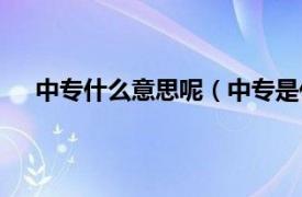 中专什么意思呢（中专是什么意思相关内容简介介绍）