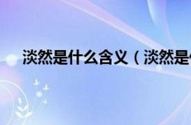 淡然是什么含义（淡然是什么意思相关内容简介介绍）