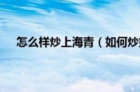 怎么样炒上海青（如何炒好上海青相关内容简介介绍）